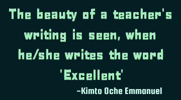 The beauty of a teacher's writing is seen, when he/she writes the word 'Excellent'