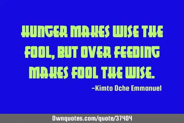 Hunger makes wise the fool, but Over feeding makes fool the