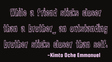 While a friend sticks closer than a brother_ an outstanding brother sticks closer than self.