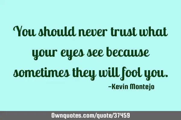 You should never trust what your eyes see because sometimes they will fool