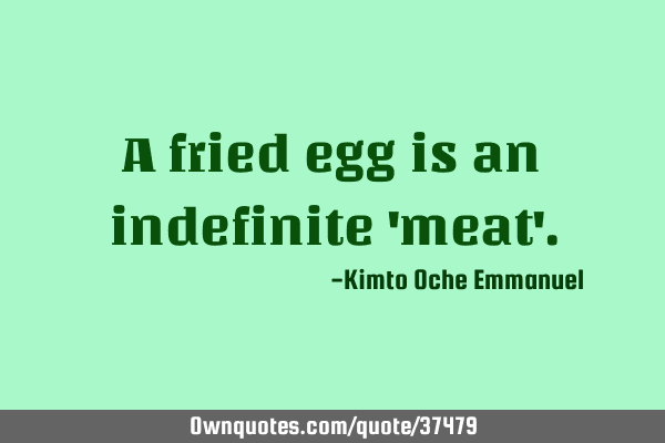 A fried egg is an indefinite 