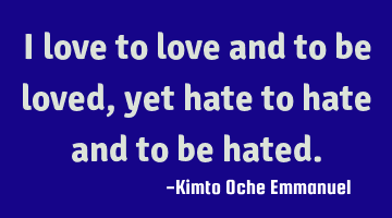 I love to love and to be loved, yet hate to hate and to be hated.