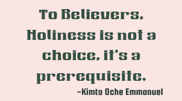 To Believers, Holiness is not a choice, it's a prerequisite.
