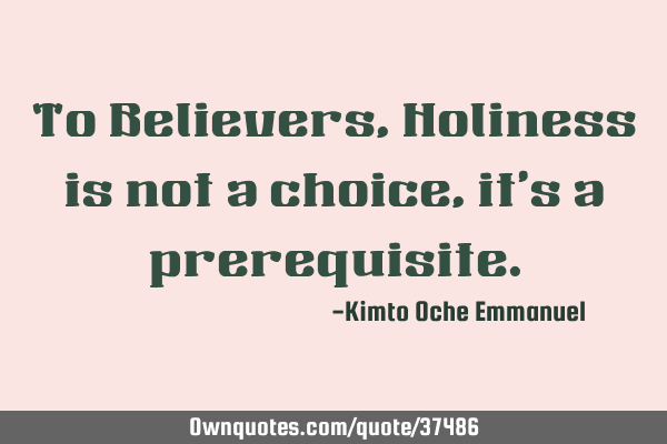 To Believers, Holiness is not a choice, it