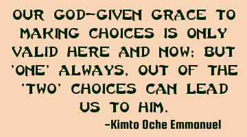 Our God-given grace to making choices is only valid here and now; but 'one' always, out of the 'two'