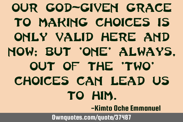 Our God-given grace to making choices is only valid here and now; but 
