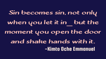 Sin becomes sin, not only when you let it in_ but the moment you open the door and shake hands with