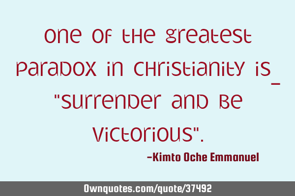 One of the greatest paradox in Christianity is_ "Surrender and be Victorious"