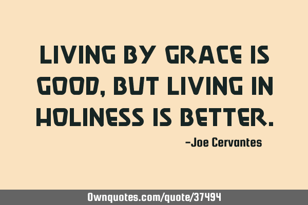 Living by grace is good, but living in holiness is