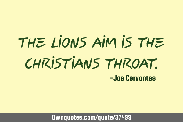 The lions aim is the Christians