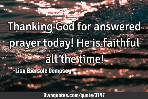Thanking God for answered prayer today! He is faithful all the time!