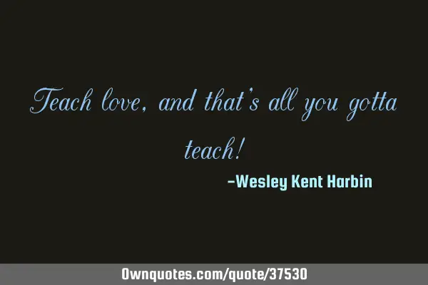 Teach love, and that