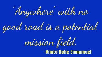 'Anywhere' with no good road is a potential mission field.