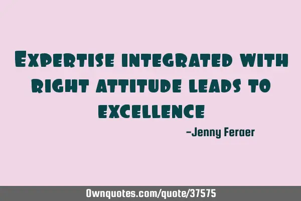 Expertise integrated with right attitude leads to