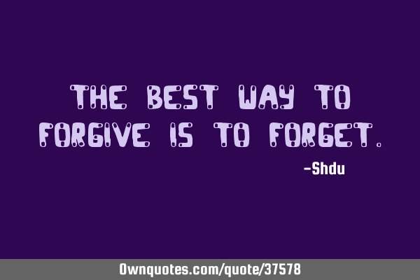 The best way to forgive is to