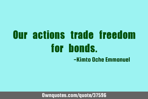 Our actions trade freedom for