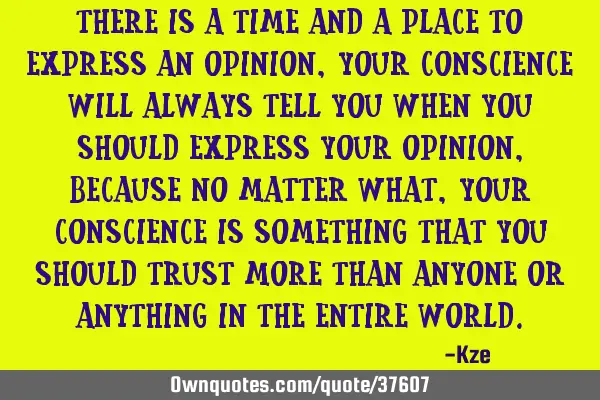 There is a time and a place to express an opinion, your conscience will always tell you when you