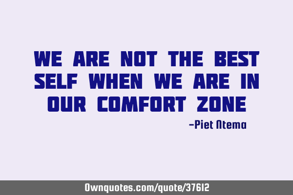 We are not the best self when we are in our comfort