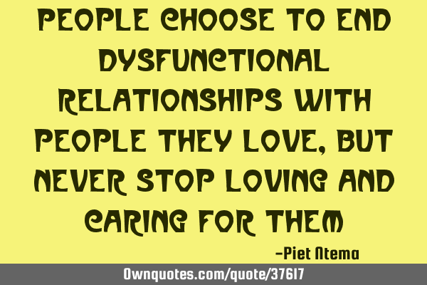 People choose to end dysfunctional relationships with people they love, but never stop loving and