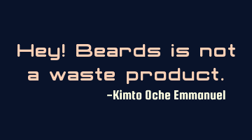 Hey! Beards is not a waste product.
