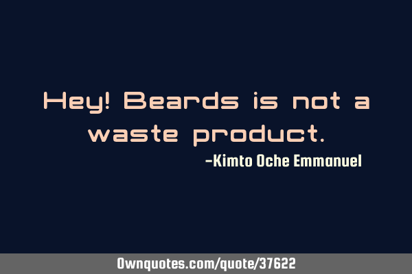 Hey! Beards is not a waste