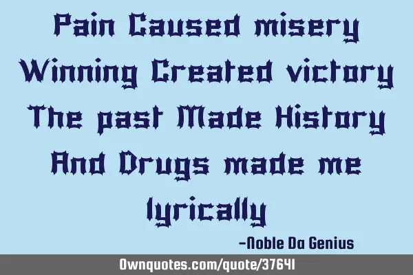 Pain Caused misery Winning Created victory The past Made History And Drugs made me