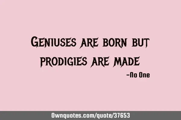 Geniuses are born but prodigies are