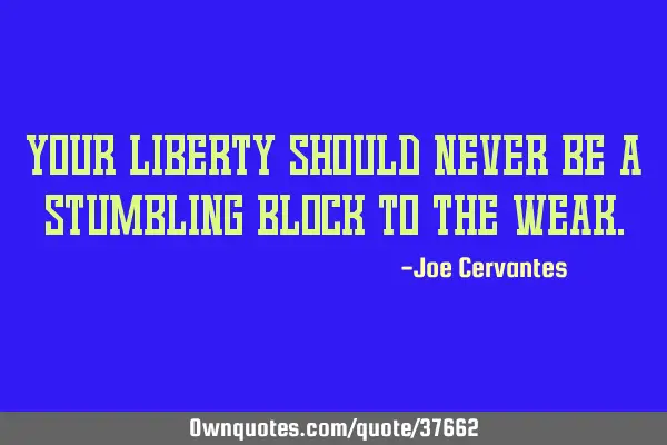 Your liberty should never be a stumbling block to the
