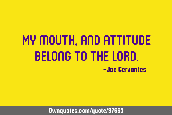 My mouth, and attitude belong to the L