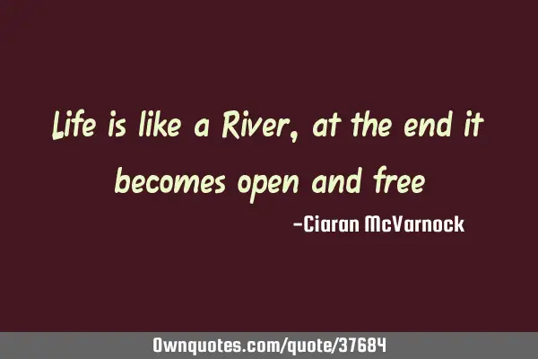 Life is like a River, at the end it becomes open and
