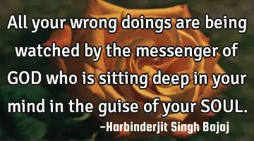 All your wrong doings are being watched by the messenger of GOD who is sitting deep in your mind in