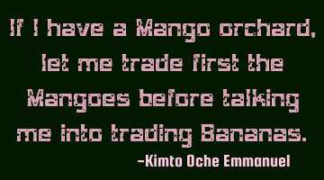 If I have a Mango orchard, let me trade first the Mangoes before talking me into trading Bananas.