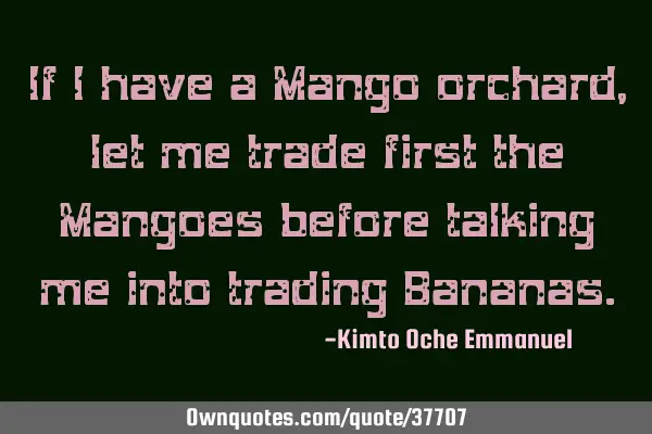 If I have a Mango orchard, let me trade first the Mangoes before talking me into trading B
