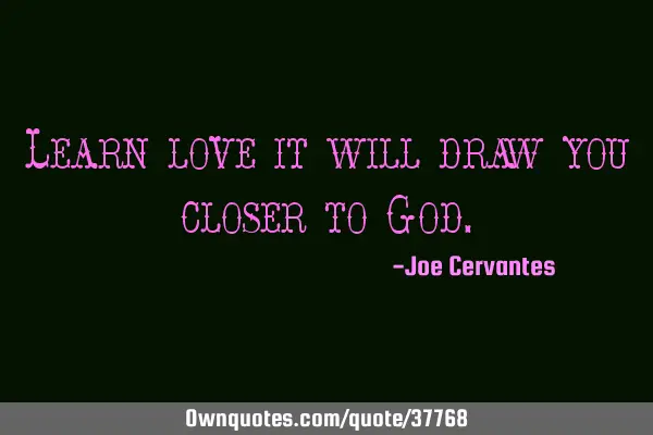 Learn love it will draw you closer to G