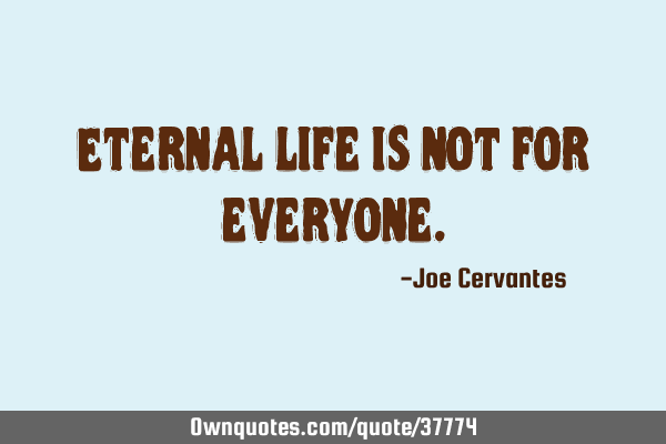 Eternal life is not for