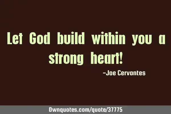 Let God build within you a strong heart!