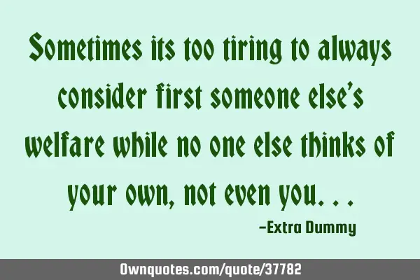 Sometimes its too tiring to always consider first someone else