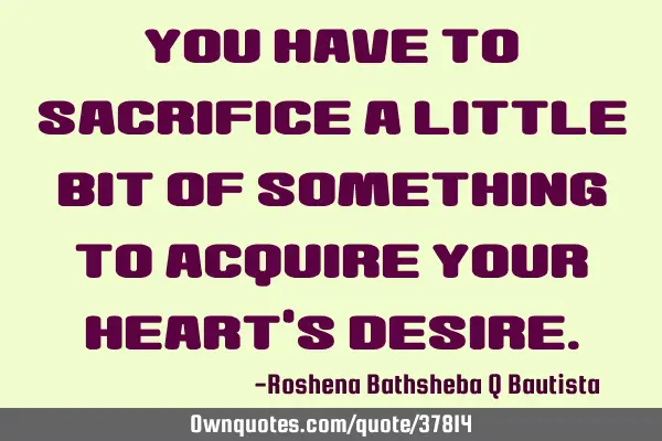 You have to sacrifice a little bit of something to acquire your heart