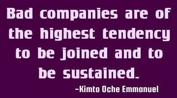 Bad companies are of the highest tendency to be joined and to be sustained.