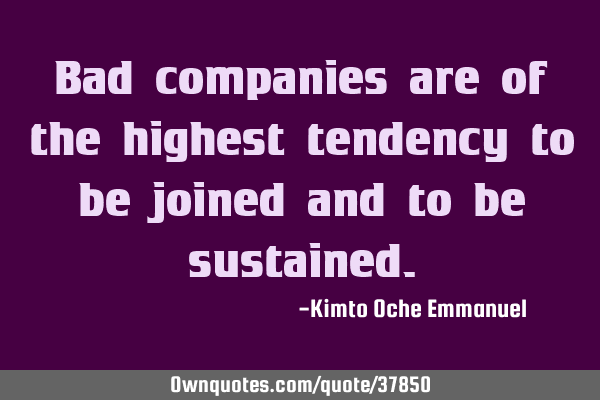 Bad companies are of the highest tendency to be joined and to be