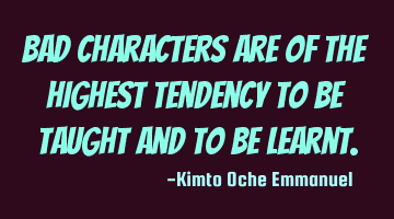 Bad characters are of the highest tendency to be taught and to be learnt.