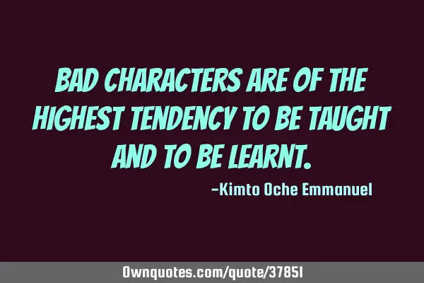 Bad characters are of the highest tendency to be taught and to be