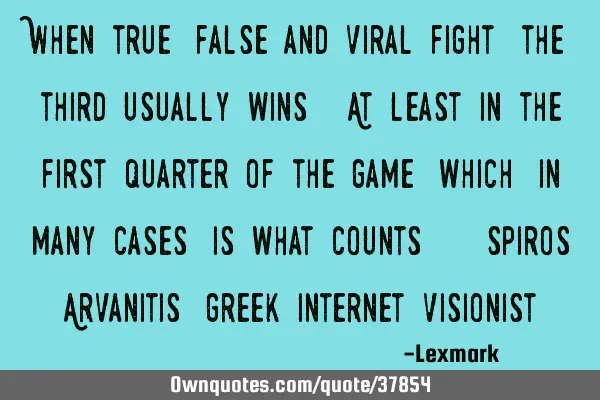 When true, false and viral fight, the third usually wins. At least in the first quarter of the game,
