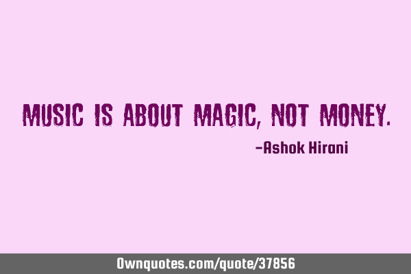 Music is about magic, not