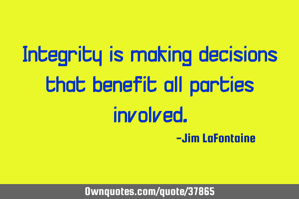 Integrity is making decisions that benefit all parties