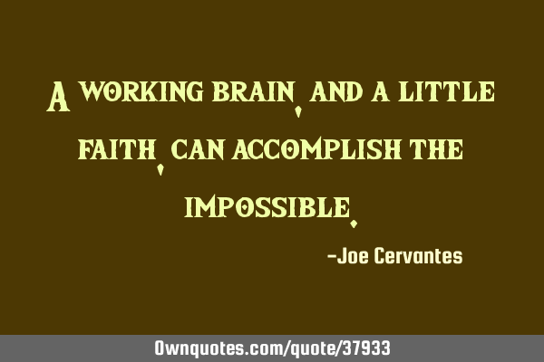 A working brain, and a little faith, can accomplish the