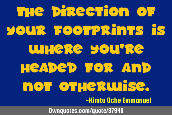 The direction of your footprints is where you