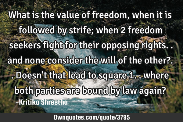 What is the value of freedom, when it is followed by strife; when 2 freedom seekers fight for their