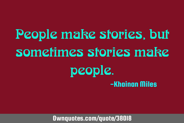 People make stories, but sometimes stories make