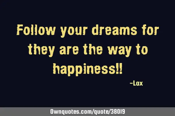 Follow your dreams for they are the way to happiness!!